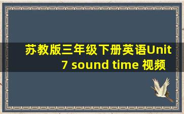 苏教版三年级下册英语Unit 7 sound time 视频